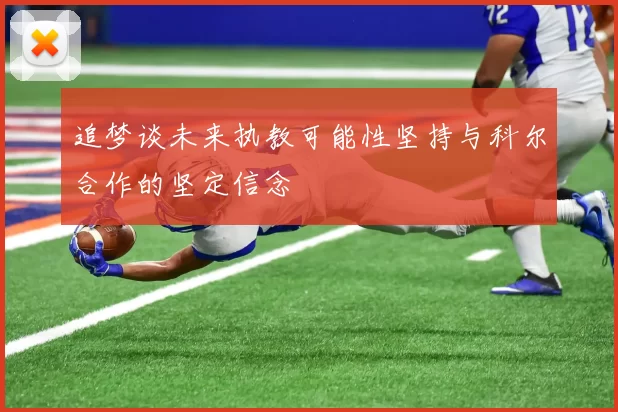 追梦谈未来执教可能性坚持与科尔合作的坚定信念