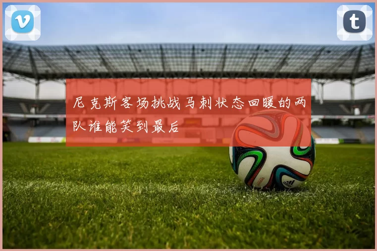 尼克斯客场挑战马刺状态回暖的两队谁能笑到最后