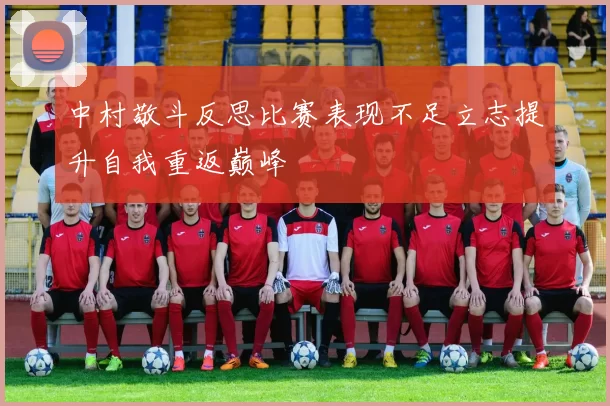 中村敬斗反思比赛表现不足立志提升自我重返巅峰