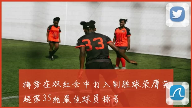 梅努在双红会中打入制胜球荣膺英超第35轮最佳球员称号