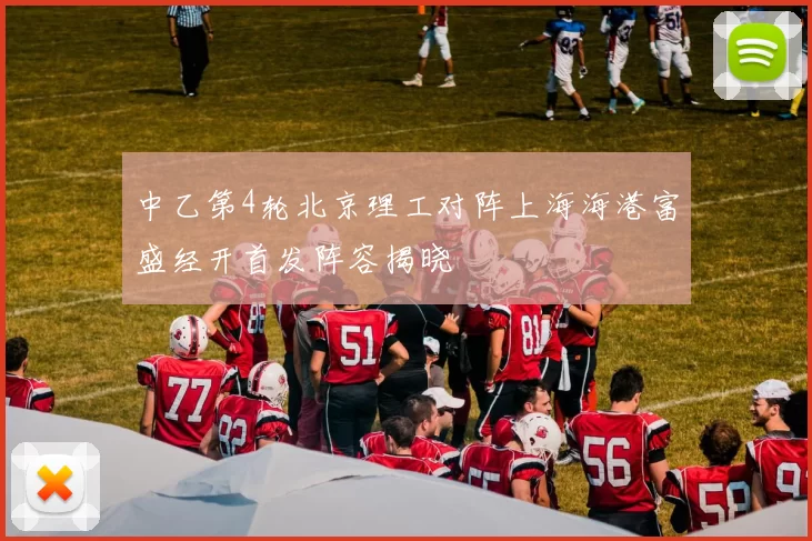 中乙第4轮北京理工对阵上海海港富盛经开首发阵容揭晓