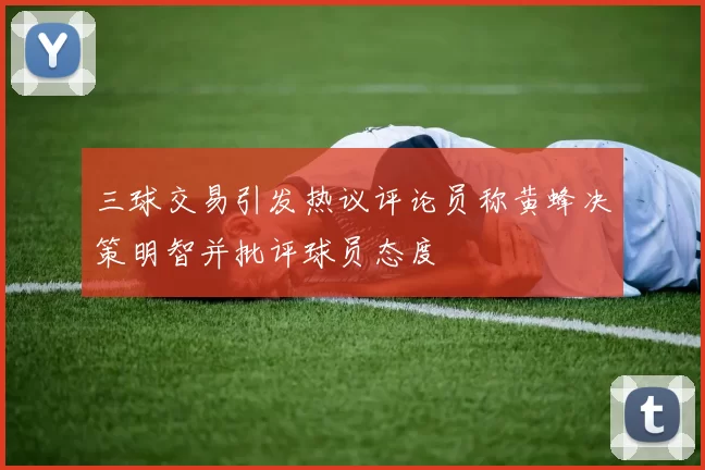 三球交易引发热议评论员称黄蜂决策明智并批评球员态度