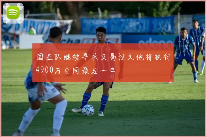 国王队继续寻求交易拉文他将执行4900万合同最后一年